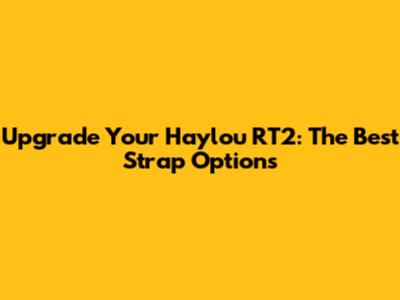 Upgrade Your Haylou RT2: The Best Strap Options