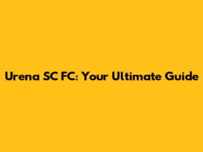 Urena SC FC: Your Ultimate Guide