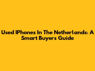 Used IPhones In The Netherlands: A Smart Buyer's Guide