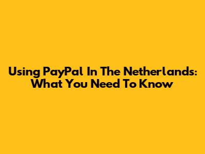 Using PayPal In The Netherlands: What You Need To Know
