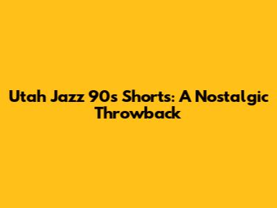 Utah Jazz 90s Shorts: A Nostalgic Throwback