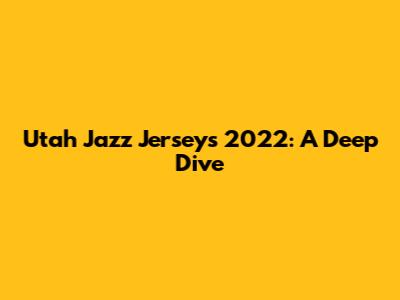 Utah Jazz Jerseys 2022: A Deep Dive