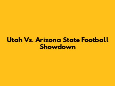 Utah Vs. Arizona State Football Showdown
