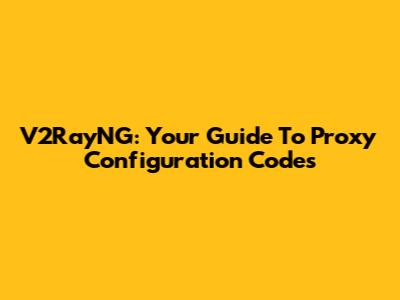 V2RayNG: Your Guide To Proxy Configuration Codes