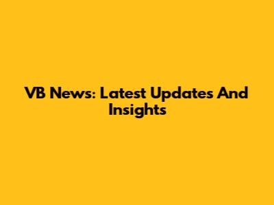 VB News: Latest Updates And Insights