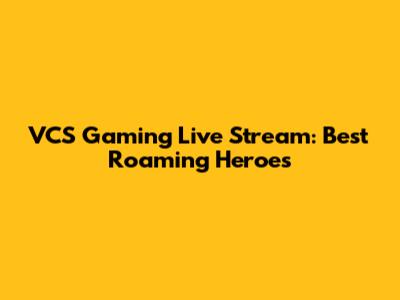 VCS Gaming Live Stream: Best Roaming Heroes