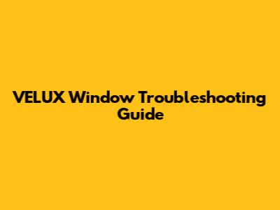 VELUX Window Troubleshooting Guide