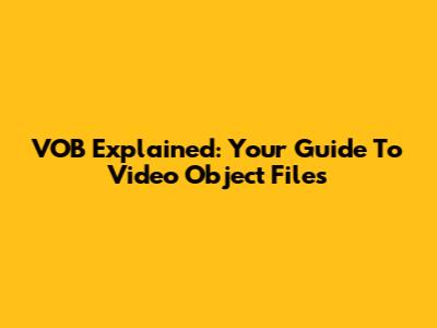 VOB Explained: Your Guide To Video Object Files