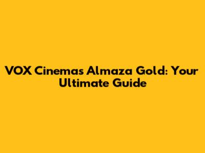 VOX Cinemas Almaza Gold: Your Ultimate Guide