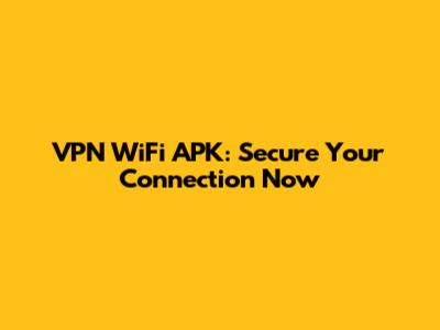 VPN WiFi APK: Secure Your Connection Now