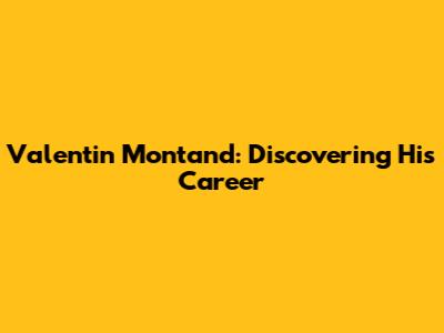 Valentin Montand: Discovering His Career