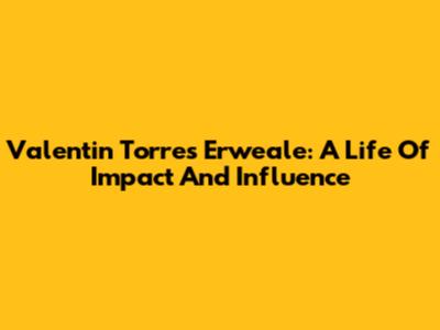 Valentin Torres Erweale: A Life Of Impact And Influence