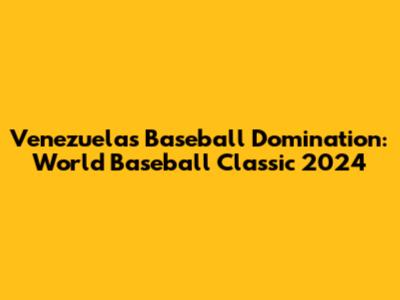 Venezuela's Baseball Domination: World Baseball Classic 2024