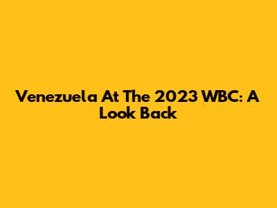 Venezuela At The 2023 WBC: A Look Back
