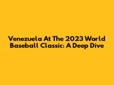 Venezuela At The 2023 World Baseball Classic: A Deep Dive