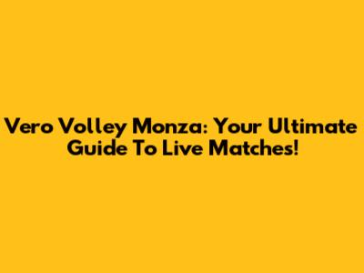 Vero Volley Monza: Your Ultimate Guide To Live Matches!