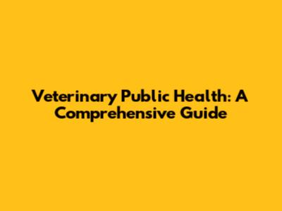 Veterinary Public Health: A Comprehensive Guide