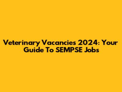 Veterinary Vacancies 2024: Your Guide To SEMPSE Jobs