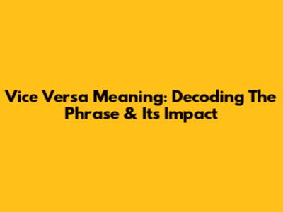 Vice Versa Meaning: Decoding The Phrase & Its Impact