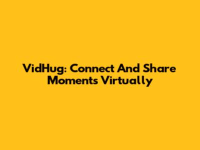 VidHug: Connect And Share Moments Virtually