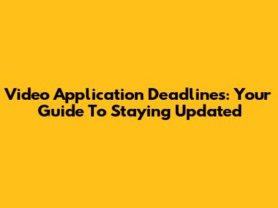 Video Application Deadlines: Your Guide To Staying Updated