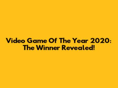 Video Game Of The Year 2020: The Winner Revealed!