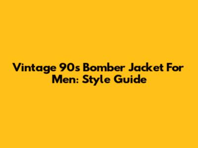 Vintage 90s Bomber Jacket For Men: Style Guide