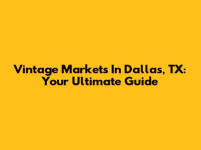 Vintage Markets In Dallas, TX: Your Ultimate Guide