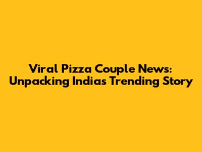 Viral Pizza Couple News: Unpacking India's Trending Story