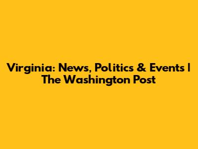 Virginia: News, Politics & Events | The Washington Post