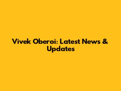 Vivek Oberoi: Latest News & Updates