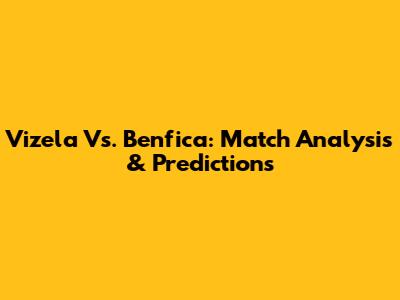 Vizela Vs. Benfica: Match Analysis & Predictions