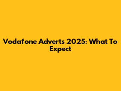 Vodafone Adverts 2025: What To Expect