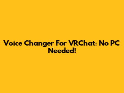 Voice Changer For VRChat: No PC Needed!