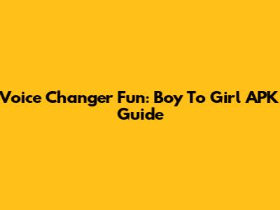Voice Changer Fun: Boy To Girl APK Guide
