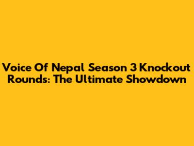 Voice Of Nepal Season 3 Knockout Rounds: The Ultimate Showdown