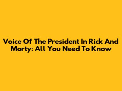 Voice Of The President In Rick And Morty: All You Need To Know