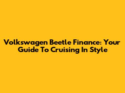 Volkswagen Beetle Finance: Your Guide To Cruising In Style