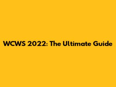 WCWS 2022: The Ultimate Guide