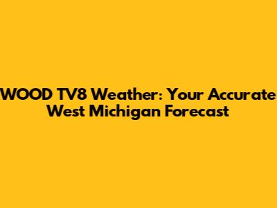 WOOD TV8 Weather: Your Accurate West Michigan Forecast