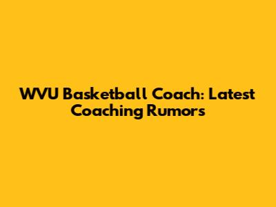 WVU Basketball Coach: Latest Coaching Rumors