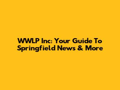 WWLP Inc: Your Guide To Springfield News & More
