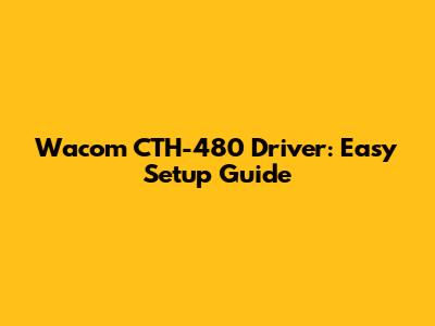 Wacom CTH-480 Driver: Easy Setup Guide