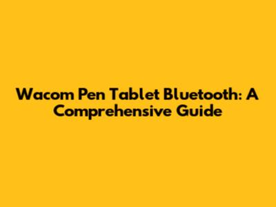 Wacom Pen Tablet Bluetooth: A Comprehensive Guide