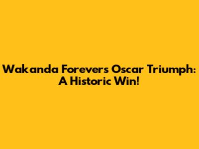 Wakanda Forever's Oscar Triumph: A Historic Win!