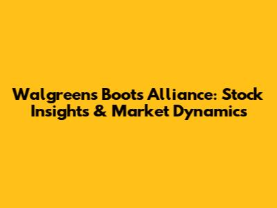 Walgreens Boots Alliance: Stock Insights & Market Dynamics