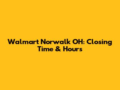 Walmart Norwalk OH: Closing Time & Hours