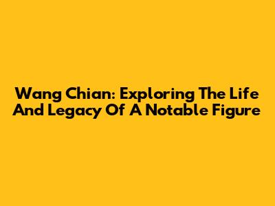 Wang Chian: Exploring The Life And Legacy Of A Notable Figure