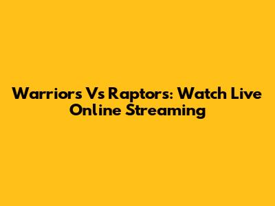 Warriors Vs Raptors: Watch Live Online Streaming