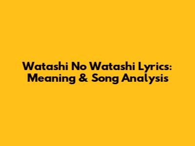 Watashi No Watashi Lyrics: Meaning & Song Analysis